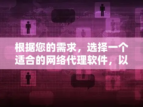 根据您的需求,选择一个适合的网络代理软件,以下是一个结构化的推荐 根据您的需求,选择一个适合的网络代理软件,以下是一个结构化的推荐