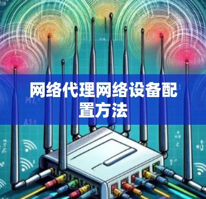 网络代理网络设备配置方法 网络代理网络设备配置方法