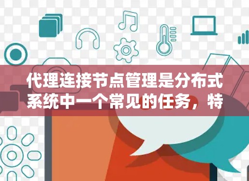 代理连接节点管理是分布式系统中一个常见的任务，特别是在容器化应用、云服务或分布式计算环境中。以下是一个逐步指南，帮助您管理代理连接节点