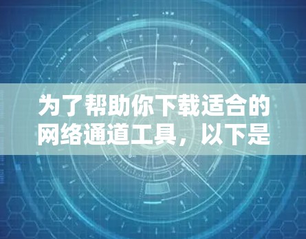 为了帮助你下载适合的网络通道工具,以下是一些推荐,涵盖即时通讯、视频会议、协作工具等多方面,供你选择