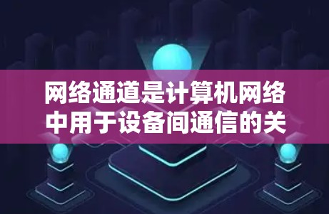 网络通道是计算机网络中用于设备间通信的关键元素。配置网络通道确保数据在不同设备之间顺利传输,以及确保网络的高效性和可靠性。以下是一步步的教程,帮助你了解和配置网络通道