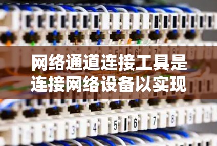 网络通道连接工具是连接网络设备以实现数据流控制和管理的工具，主要包括端口开关、防火墙和网络线缆。以下是它们的详细描述