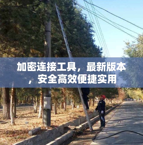 加密连接工具,最新版本,安全高效便捷实用