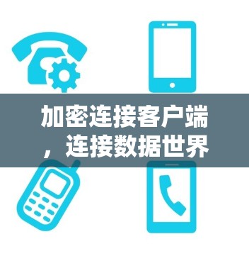 加密连接客户端,连接数据世界的技术探索