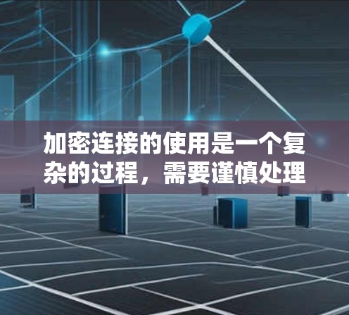 加密连接的使用是一个复杂的过程，需要谨慎处理以确保安全。以下是详细的步骤指南