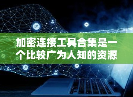 加密连接工具合集是一个比较广为人知的资源,用户可以根据自己的需求选择最适合的工具。以下是一些常见的加密连接工具合集,供参考