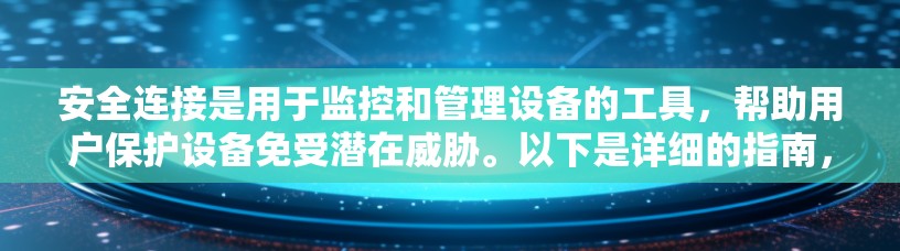 安全连接是用于监控和管理设备的工具,帮助用户保护设备免受潜在威胁。以下是详细的指南,帮助您学习如何配置安全连接
