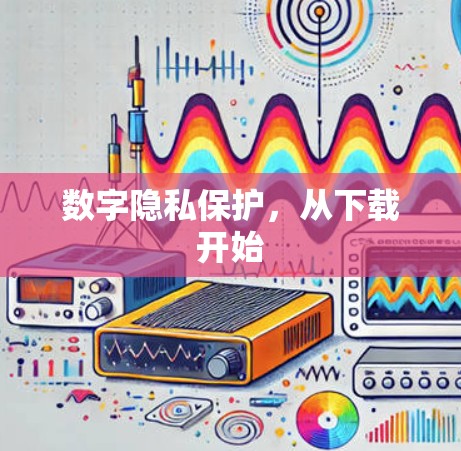 数字隐私保护，从下载开始