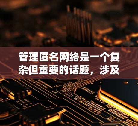管理匿名网络是一个复杂但重要的话题,涉及多个步骤和工具。以下是一个有条理的指南,帮助你系统地管理网络端口和保护匿名网络