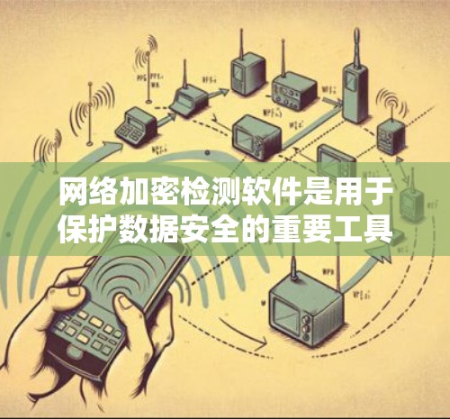 网络加密检测软件是用于保护数据安全的重要工具,通过自动检测、自动化监控和自动化分析等多种方法,帮助维护网络的安全性。以下是详细的指南,帮助您有效地使用这些软件
