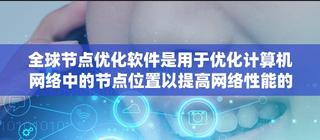 全球节点优化软件是用于优化计算机网络中的节点位置以提高网络性能的工具。以下是对这一主题的系统总结和学习建议
