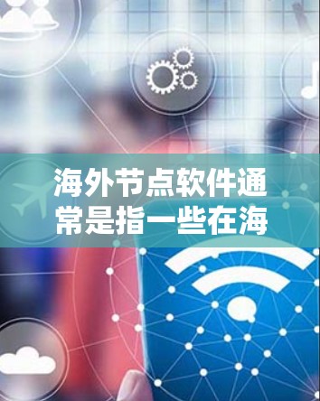 海外节点软件通常是指一些在海外发行的软件，用户可能在寻找下载这些软件的方法。以下是一些常见的海外节点软件及其下载方法