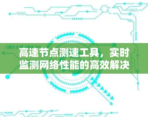 高速节点测速工具,实时监测网络性能的高效解决方案