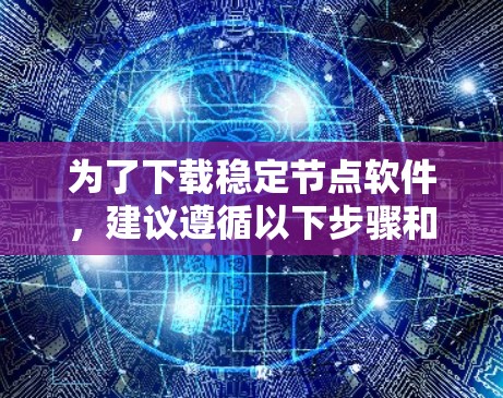 为了下载稳定节点软件,建议遵循以下步骤和注意事项 为了下载稳定节点软件,建议遵循以下步骤和注意事项