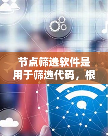 节点筛选软件是用于筛选代码,根据特定规则或预设条件来过滤代码。以下是对节点筛选软件的详细总结