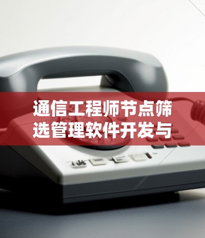 通信工程师节点筛选管理软件开发与应用