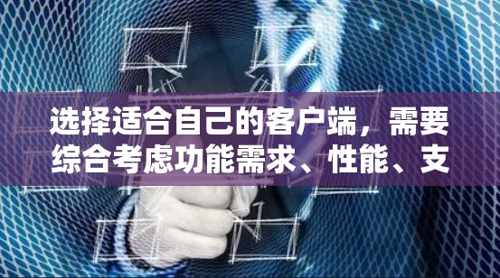 选择适合自己的客户端,需要综合考虑功能需求、性能、支持、售后服务以及网络支持等因素。以下是一个清晰的步骤指南