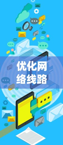 优化网络线路是一个系统化的过程，涉及布线、设备选择、配置和性能测试等多个方面。以下是一个详细的步骤指南，帮助您逐步优化网络线路