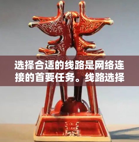 选择合适的线路是网络连接的首要任务。线路选择通常取决于你的网络环境、使用场景以及你对网络性能和覆盖范围的要求。以下是一些常见的线路选择因素和建议 选择合适的线路是网络连接的首要任务。线路选择通常取决于你的网络环境、使用场景以及你对网络性能和覆盖范围的要求。以下是一些常见的线路选择因素和建议