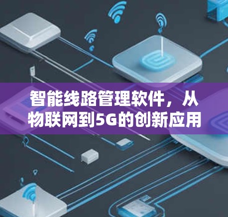智能线路管理软件,从物联网到5G的创新应用 智能线路管理软件,从物联网到5G的创新应用