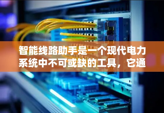 智能线路助手是一个现代电力系统中不可或缺的工具,它通过智能分析和预测,帮助用户和团队更好地管理电力线路。以下是关于智能线路助手的详细介绍