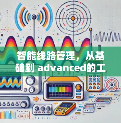智能线路管理，从基础到 advanced的工具指南