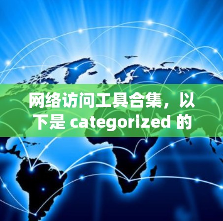 网络访问工具合集，以下是 categorized 的列表，涵盖从基础到高级的功能，帮助您根据需求选择合适的工具