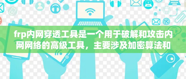 frp内网穿透工具是一个用于破解和攻击内网网络的高级工具，主要涉及加密算法和内网防护技术。以下是对该工具的详细介绍