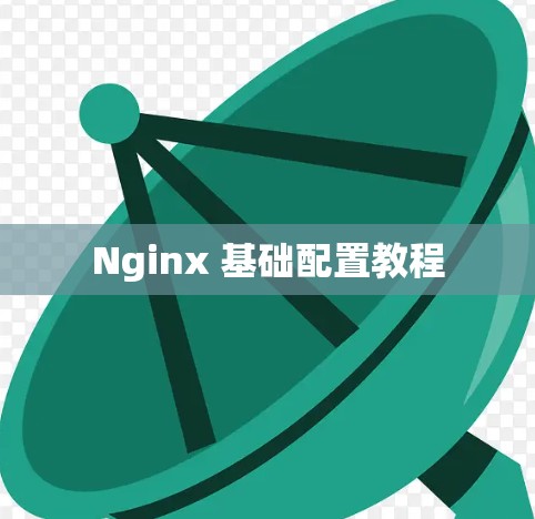 Nginx 基础配置教程 Nginx 基础配置教程