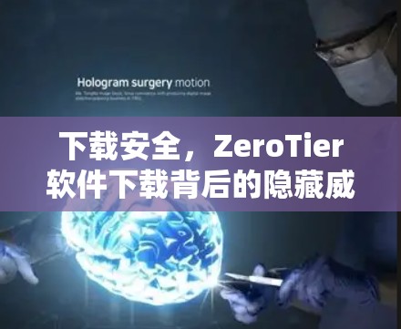 下载安全,ZeroTier软件下载背后的隐藏威胁 下载安全,ZeroTier软件下载背后的隐藏威胁