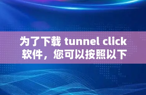 为了下载 tunnel click 软件，您可以按照以下步骤进行