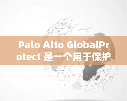 Palo Alto GlobalProtect 是一个用于保护数据的工具,适用于加密存储和安全访问。以下是一个详细的步骤指南,帮助您顺利安装和使用该工具