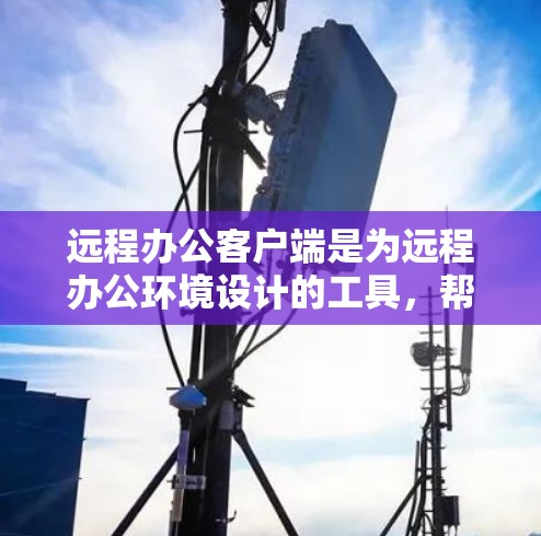 远程办公客户端是为远程办公环境设计的工具,帮助用户管理和控制远程同事和客户。以下是使用远程办公客户端的基本步骤