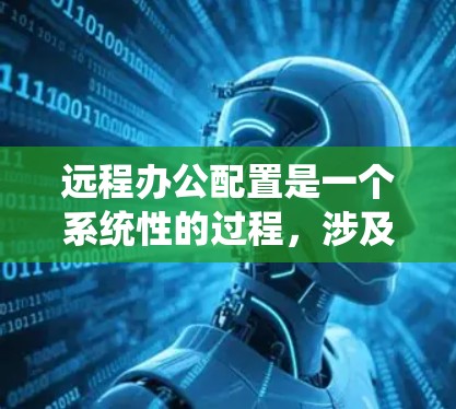 远程办公配置是一个系统性的过程,涉及多个步骤,下面将详细说明每个步骤,帮助你顺利进行配置 远程办公配置是一个系统性的过程,涉及多个步骤,下面将详细说明每个步骤,帮助你顺利进行配置