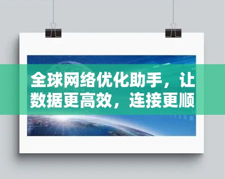 全球网络优化助手,让数据更高效,连接更顺畅 全球网络优化助手,让数据更高效,连接更顺畅