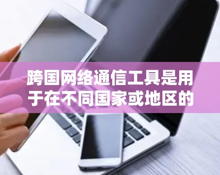 跨国网络通信工具是用于在不同国家或地区的网络环境中进行通信的工具,广泛应用于国际间的数据传输、文件交换、会议联系、视频通话等多种场景。以下是一些常见的跨国网络通信工具及其特点