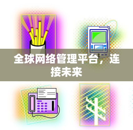 全球网络管理平台,连接未来