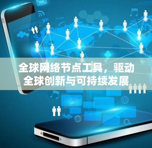 全球网络节点工具,驱动全球创新与可持续发展