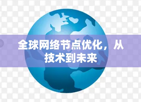 全球网络节点优化，从技术到未来