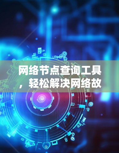 网络节点查询工具，轻松解决网络故障，提升网络性能
