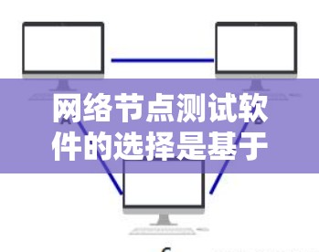 网络节点测试软件的选择是基于多个因素的综合考虑,以下是详细的建议