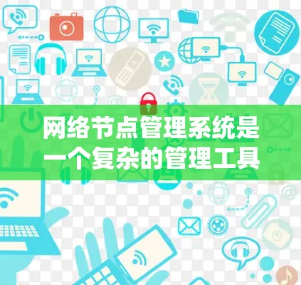 网络节点管理系统是一个复杂的管理工具，旨在维护和优化网络中的节点，如服务器、服务器集群等。以下是对该系统的主要功能和组成部分的详细说明