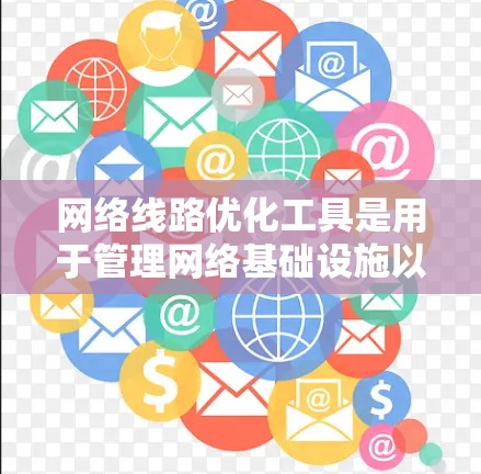 网络线路优化工具是用于管理网络基础设施以优化性能和提高可靠性的重要工具。以下是对这些工具的详细分析 网络线路优化工具是用于管理网络基础设施以优化性能和提高可靠性的重要工具。以下是对这些工具的详细分析