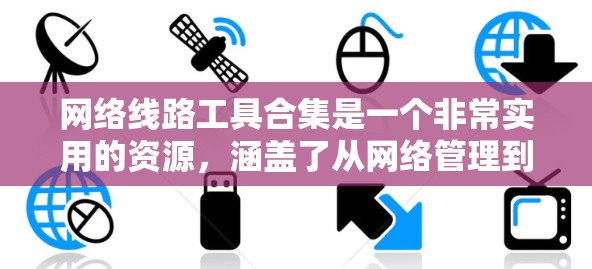 网络线路工具合集是一个非常实用的资源,涵盖了从网络管理到防火墙、路由器、监控、安全等各个方面的工具。以下是一些常见的网络线路工具合集,供你参考