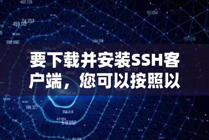要下载并安装SSH客户端，您可以按照以下步骤操作