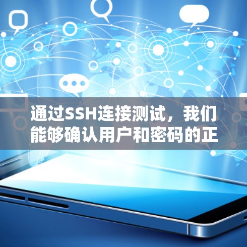 通过SSH连接测试，我们能够确认用户和密码的正确性，验证SSH服务器的运行状态，并确保防火墙允许连接。以下是详细的步骤指南