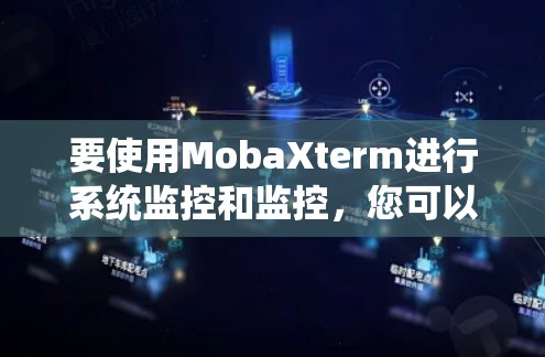 要使用MobaXterm进行系统监控和监控,您可以按照以下步骤进行 要使用MobaXterm进行系统监控和监控,您可以按照以下步骤进行