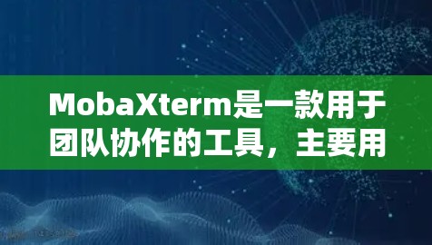 MobaXterm是一款用于团队协作的工具，主要用于实时会议管理、会议记录、会议追踪以及会议数据的存储与管理。它支持多设备同步，能够帮助团队成员更高效地进行会议沟通和协作
