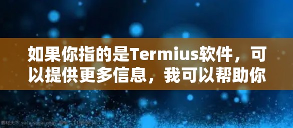 如果你指的是Termius软件，可以提供更多信息，我可以帮助你找到相关的下载链接或推荐可靠的下载网站