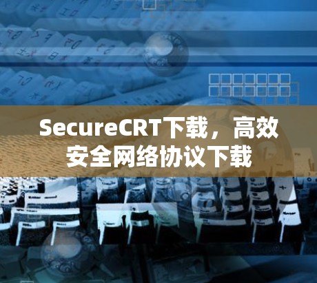 SecureCRT下载,高效安全网络协议下载